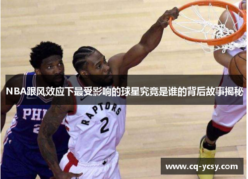 NBA跟风效应下最受影响的球星究竟是谁的背后故事揭秘