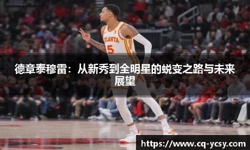 完美电竞德章泰穆雷：从新秀到全明星的蜕变之路与未来展望