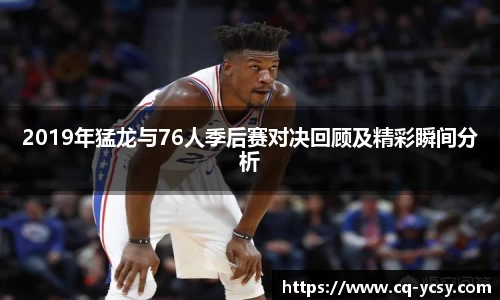 完美电竞2019年猛龙与76人季后赛对决回顾及精彩瞬间分析
