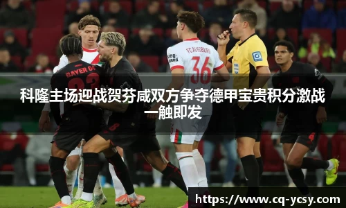 完美电竞科隆主场迎战贺芬咸双方争夺德甲宝贵积分激战一触即发